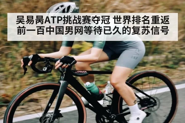 吴易昺ATP挑战赛夺冠 世界排名重返前一百中国男网等待已久的复苏信号 - XingYi Entertainment